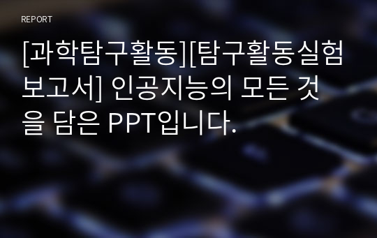 [과학탐구활동][탐구활동실험보고서] 인공지능의 모든 것을 담은 PPT입니다.