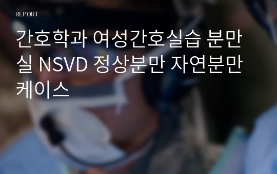 간호학과 여성간호실습 분만실 NSVD 정상분만 자연분만 케이스