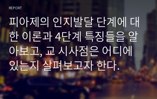 피아제의 인지발달 단계에 대한 이론과 4단계 특징들을 알아보고, 교 시사점은 어디에 있는지 살펴보고자 한다.