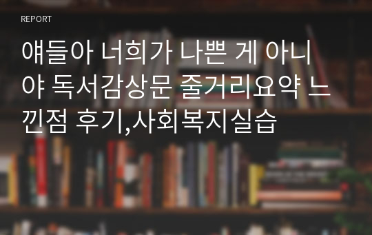 얘들아 너희가 나쁜 게 아니야 독서감상문 줄거리요약 느낀점 후기,사회복지실습