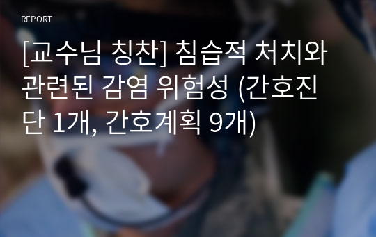 [교수님 칭찬] 침습적 처치와 관련된 감염 위험성 (간호진단 1개, 간호계획 9개)