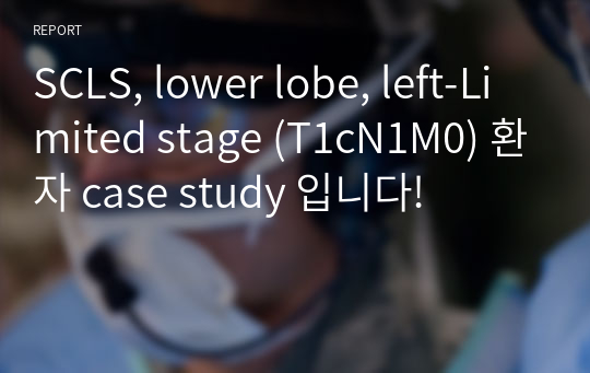 (성적인증 있음) 폐암환자 case study 입니다! SCLS, lower lobe, left-Limited stage (T1cN1M0)