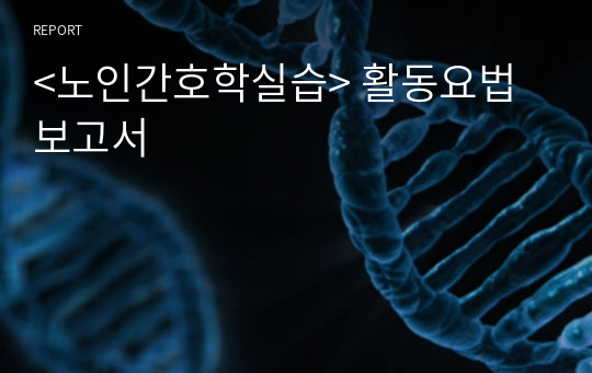 &lt;노인간호학실습&gt; 활동요법보고서