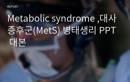 Metabolic syndrome ,대사증후군(MetS) 병태생리 PPT 대본