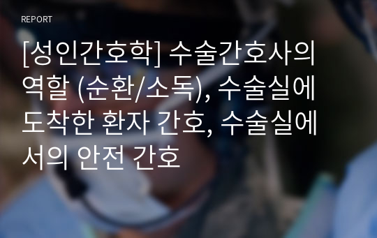 [성인간호학] 수술간호사의 역할 (순환/소독), 수술실에 도착한 환자 간호, 수술실에서의 안전 간호