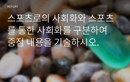 스포츠로의 사회화와 스포츠를 통한 사회화를 구분하여 중점 내용을 기술하시오.