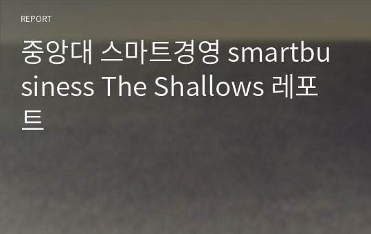 중앙대 스마트경영 smartbusiness The Shallows 레포트