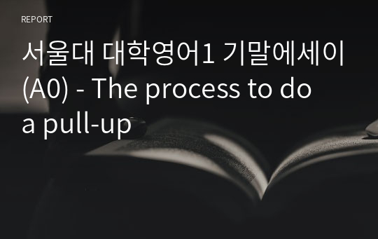 서울대 대학영어1 기말에세이(A0) - The process to do a pull-up