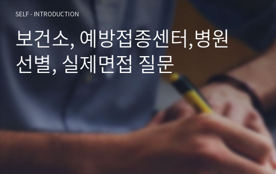 보건소, 예방접종센터,병원 선별, 실제면접 질문