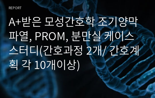 A+받은 모성간호학 조기양막파열, PROM, 분만실 케이스 스터디(간호과정 2개/ 간호계획 각 10개이상)