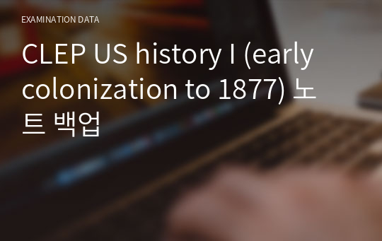 CLEP US history I (early colonization to 1877) 노트 백업