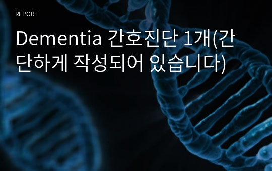 Dementia 간호진단 1개(간단하게 작성되어 있습니다)