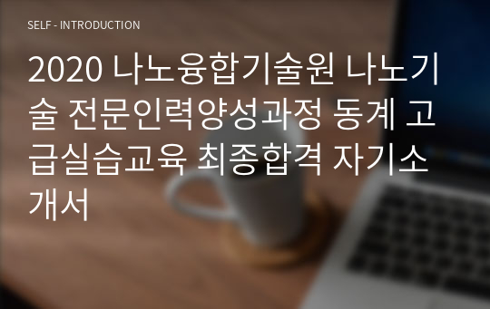 2020 나노융합기술원 나노기술 전문인력양성과정 동계 고급실습교육 최종합격 자기소개서