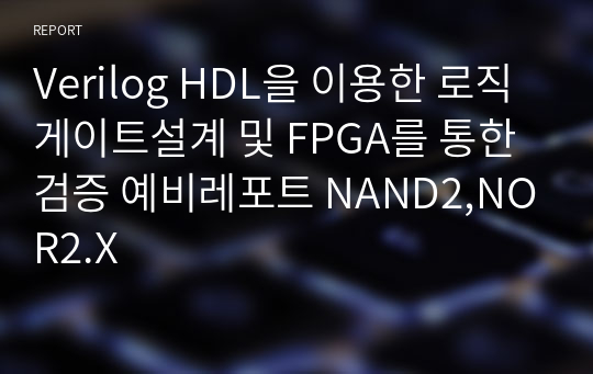 Verilog HDL을 이용한 로직게이트설계 및 FPGA를 통한 검증 예비레포트 NAND2,NOR2.X