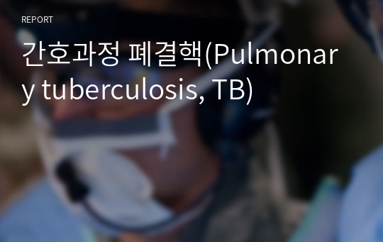 간호과정 폐결핵(Pulmonary tuberculosis, TB)