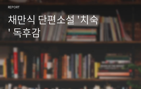 채만식 단편소설 &#039;치숙&#039; 독후감