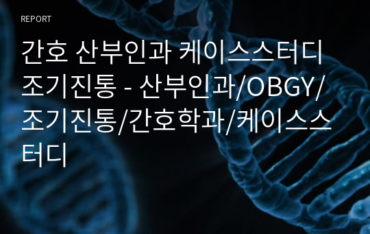 간호 산부인과 케이스스터디 조기진통 - 산부인과/OBGY/조기진통/간호학과/케이스스터디