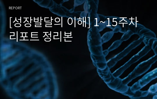 [성장발달의 이해] 1~15주차 리포트 정리본