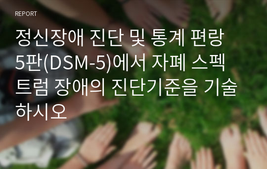 정신장애 진단 및 통계 편랑 5판(DSM-5)에서 자폐 스펙트럼 장애의 진단기준을 기술하시오