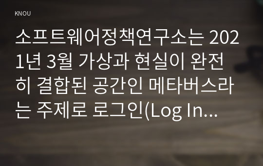 소프트웨어정책연구소는 2021년 3월 가상과 현실이 완전히 결합된 공간인 메타버스라는 주제로 로그인(Log In) 메타버스 인간공간 시간의 혁명이라는 보고서를 발표하였다. 보고서를 읽고 지시사항에 따라 3장으로 요약,정리하시오