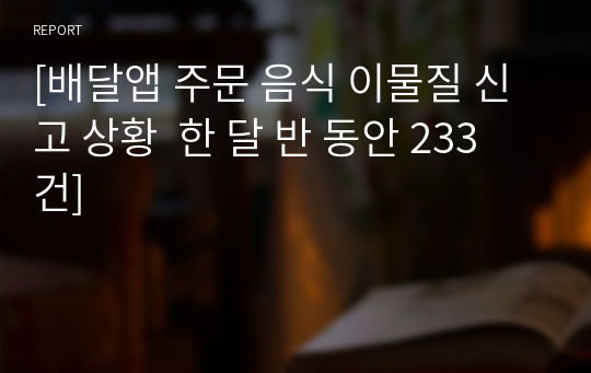 [배달앱 주문 음식 이물질 신고 상황  한 달 반 동안 233건]