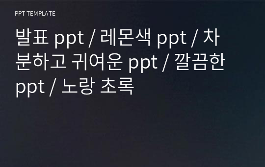 발표 ppt / 레몬색 ppt / 차분하고 귀여운 ppt / 깔끔한 ppt / 노랑 초록