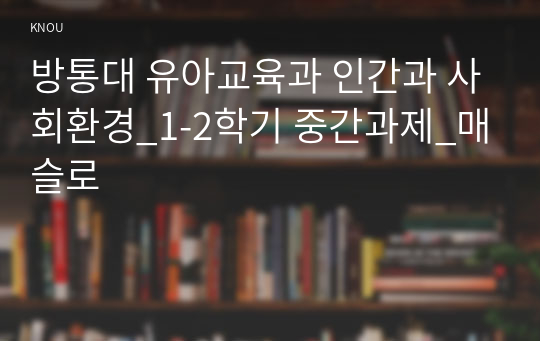 방통대 유아교육과 인간과 사회환경_1-2학기 중간과제_매슬로