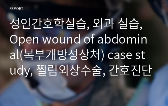 성인간호학실습, 외과 실습, Open wound of abdominal(복부개방성상처) case study, 찔림외상수술, 간호진단 - 급성통증, 감염위험성, 영양부족