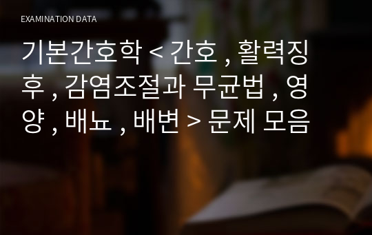 기본간호학 &lt; 간호 , 활력징후 , 감염조절과 무균법 , 영양 , 배뇨 , 배변 &gt; 문제 모음