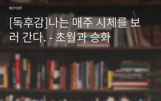 [독후감]나는 매주 시체를 보러 간다. - 초월과 승화