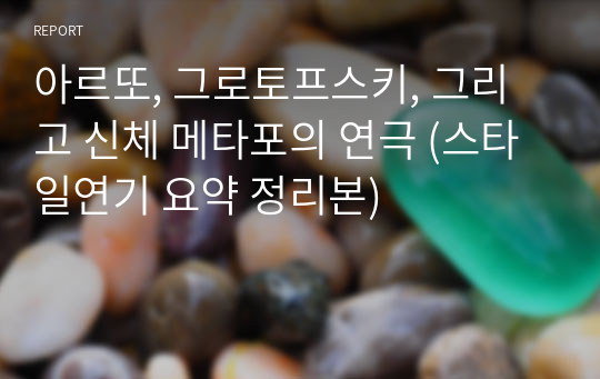 아르또, 그로토프스키, 그리고 신체 메타포의 연극 (스타일연기 요약 정리본)