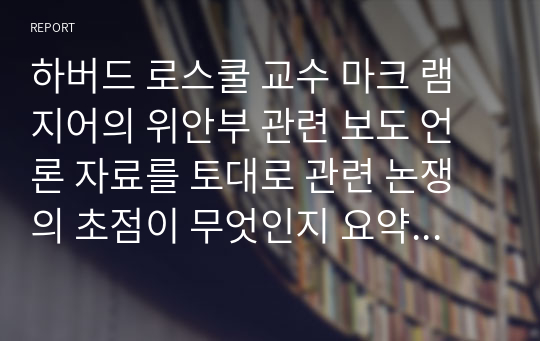 하버드 로스쿨 교수 마크 램지어의 위안부 관련 보도 언론 자료를 토대로 관련 논쟁의 초점이 무엇인지 요약하시오.