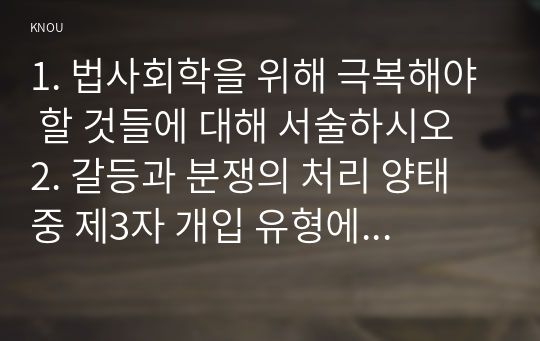 1. 법사회학을 위해 극복해야 할 것들에 대해 서술하시오  2. 갈등과 분쟁의 처리 양태중 제3자 개입 유형에 대해 서술하시오.  3. 우리나라에서 1980년 이후 민사소송건수의 급증의 원인에 대해 서술하시오.