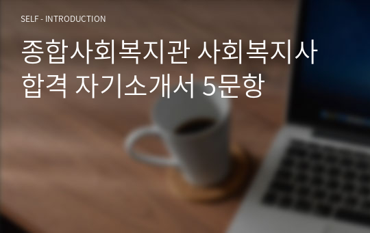 종합사회복지관 사회복지사 합격 자기소개서 5문항(1)