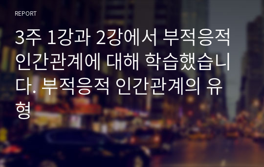 3주 1강과 2강에서 부적응적 인간관계에 대해 학습했습니다. 부적응적 인간관계의 유형