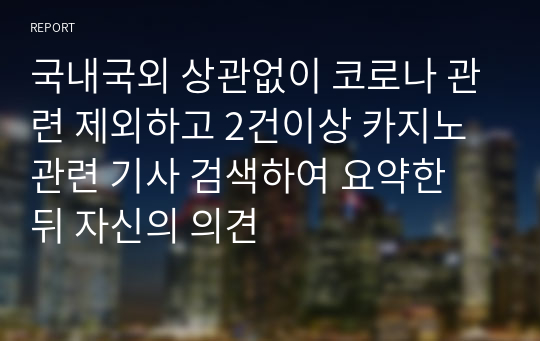 국내국외 상관없이 코로나 관련 제외하고 2건이상 카지노 관련 기사 검색하여 요약한 뒤 자신의 의견