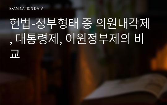 정부형태 중 의원내각제, 대통령제, 이원정부제의 비교