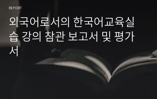 [중급]외국어로서의 한국어교육실습 강의 참관 보고서 및 평가서