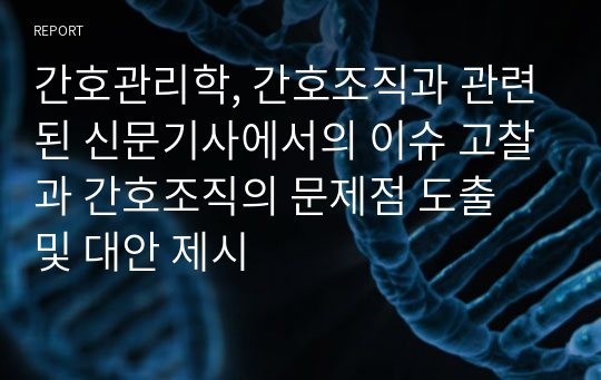 간호관리학, 간호조직과 관련된 신문기사에서의 이슈 고찰과 간호조직의 문제점 도출 및 대안 제시