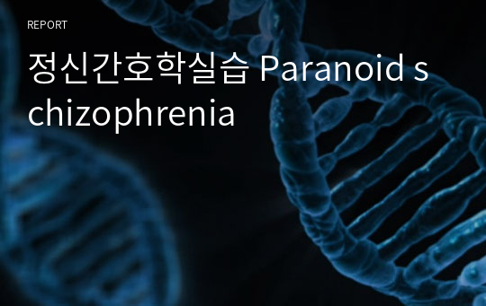 정신간호학실습 Paranoid schizophrenia