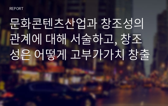 문화콘텐츠산업과 창조성의 관계에 대해 서술하고, 창조성은 어떻게 고부가가치 창출