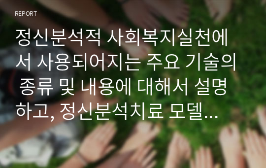 정신분석적 사회복지실천에서 사용되어지는 주요 기술의 종류 및 내용에 대해서 설명하고, 정신분석치료 모델의 평가나 한계