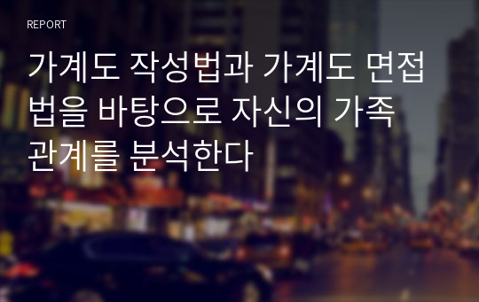 가계도 작성법과 가계도 면접법을 바탕으로 자신의 가족 관계를 분석한다