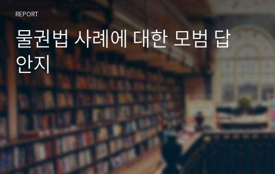 물권법 사례에 대한 모범 답안지