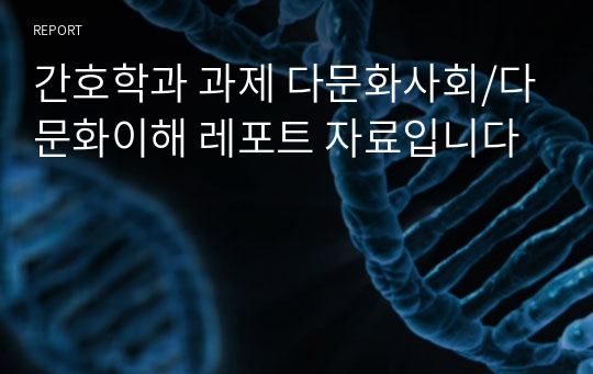 간호학과 과제 다문화사회/다문화이해 레포트 자료입니다