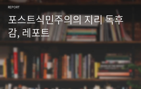 포스트식민주의의 지리 독후감, 레포트