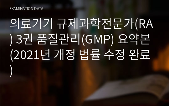 의료기기 규제과학전문가(RA) 3권 품질관리(GMP) 요약본(2021년 개정 법률 수정 완료)