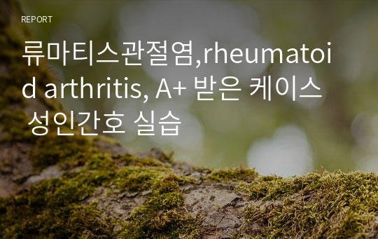 류마티스관절염,rheumatoid arthritis, A+ 받은 케이스 성인간호 실습