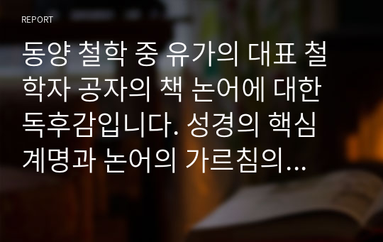 동양 철학 중 유가의 대표 철학자 공자의 책 논어에 대한 독후감입니다. 성경의 핵심 계명과 논어의 가르침의 공통점을 위주로 감상문을 적었습니다.