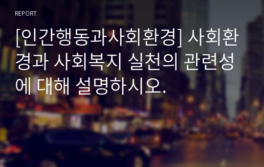 [인간행동과사회환경] 사회환경과 사회복지 실천의 관련성에 대해 설명하시오.